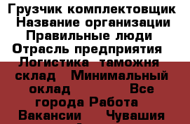 Грузчик-комплектовщик › Название организации ­ Правильные люди › Отрасль предприятия ­ Логистика, таможня, склад › Минимальный оклад ­ 30 000 - Все города Работа » Вакансии   . Чувашия респ.,Алатырь г.